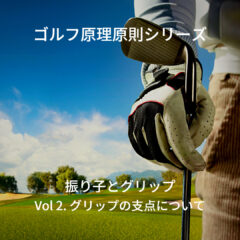 【ゴルフ原理原則シリーズ】　振り子とグリップ　Vol.2 グリップの支点について